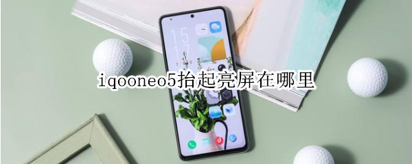 iqooneo5抬起亮屏在哪里（iqoo5抬手亮屏）