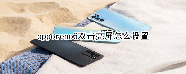 opporeno6双击亮屏怎么设置 opporeno5双击亮屏怎么设置