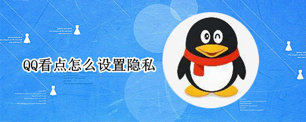 QQ看点怎么设置隐私 qq看点怎么设置隐私自己的喜欢