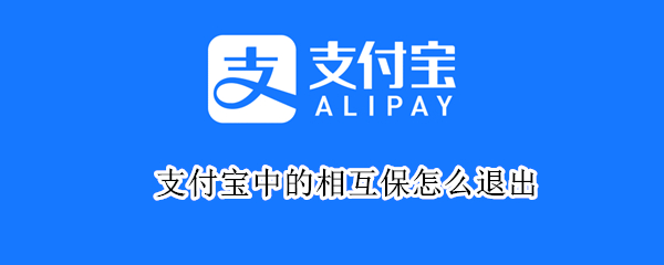 支付宝中的相互保怎么退出（支付宝的相互保怎么退出子女?）