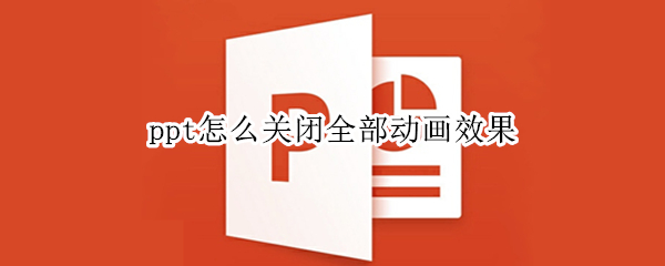 ppt怎么关闭全部动画效果 怎样关闭ppt中所有的动画效果