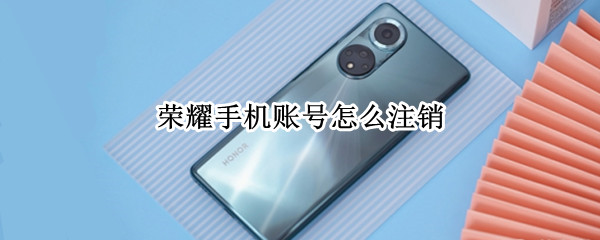 荣耀手机账号怎么注销 荣耀手机账号怎么注销不了