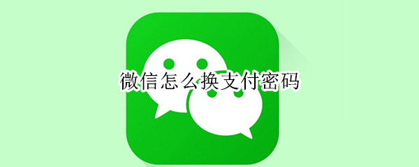微信怎么换支付密码（微信怎么换支付密码忘了怎么办）