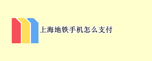 上海地铁手机怎么支付 上海地铁手机支付方式