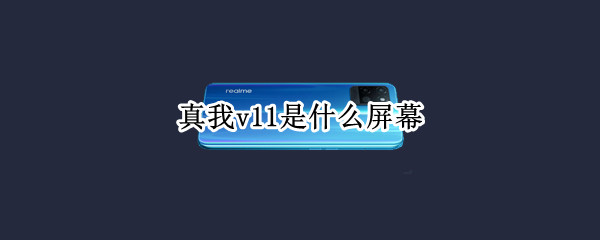 真我v11是什么屏幕 真我v11屏和什么通用