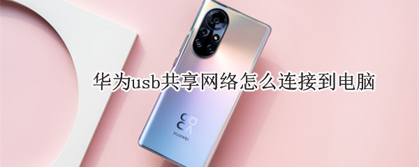 华为usb共享网络怎么连接到电脑 华为usb共享网络怎么连接到电脑上