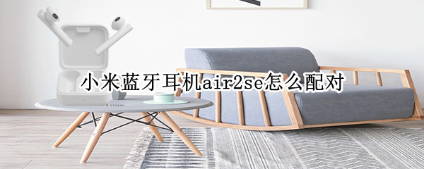 小米蓝牙耳机air2se怎么配对（小米蓝牙耳机air2se怎么配对华为手机）