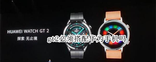 gt2必须搭配华为手机吗 华为gt2支持别的手机吗