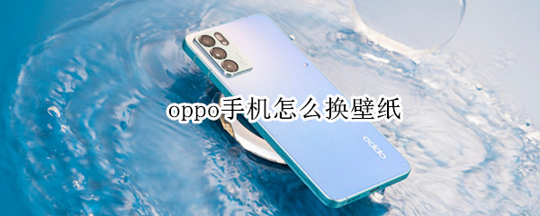 oppo手机怎么换壁纸 oppo手机怎么换壁纸和锁屏
