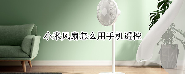 小米风扇怎么用手机遥控 小米风扇怎么用手机遥控器