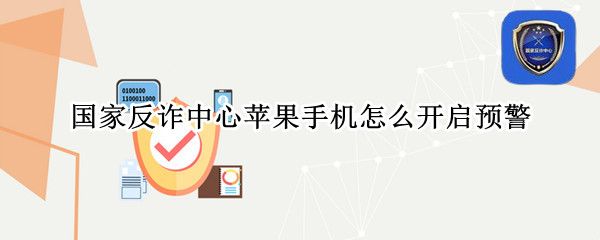 国家反诈中心苹果手机怎么开启预警 国家反诈中心诈骗预警怎么开启苹果手机