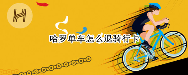 哈罗单车怎么退骑行卡 哈罗单车怎么退骑行卡