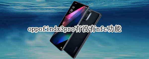 oppofindx3pro有没有nfc功能 oppo findx3有nfc功能吗