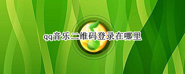 qq音乐二维码登录在哪里 qq音乐二维码在哪里找到