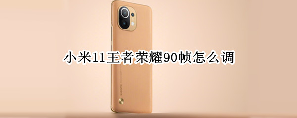 小米11王者荣耀90帧怎么调（小米11王者荣耀90帧怎么调回来）