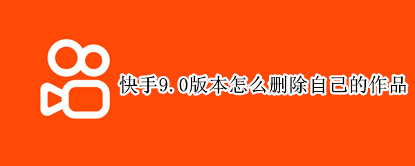 快手9.0版本怎么删除自己的作品 快手9.3版本怎么删除自己的作品