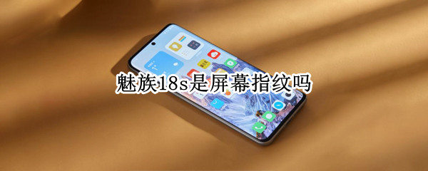 魅族18s是屏幕指纹吗（魅族18s是屏幕指纹吗怎么设置）