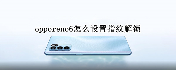 opporeno6怎么设置指纹解锁（opporeno6如何设置指纹解锁）