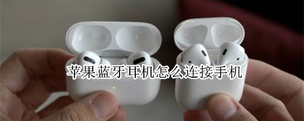 苹果蓝牙耳机怎么连接手机（苹果蓝牙耳机怎么连接手机连不上怎么办）
