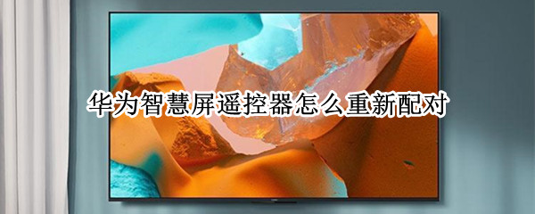 华为智慧屏遥控器怎么重新配对（华为智慧屏的遥控器怎么配对）