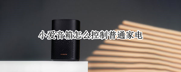 小爱音箱怎么控制普通家电（小爱音箱可以控制什么）