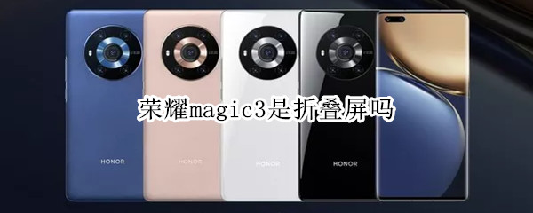 荣耀magic3是折叠屏吗 荣耀magic3系列屏幕