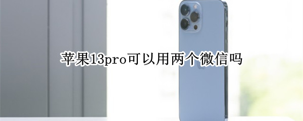 苹果13pro可以用两个微信吗（苹果13pro可以用两个微信吗）