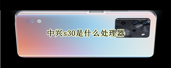 中兴s30是什么处理器 中兴s30深度评测