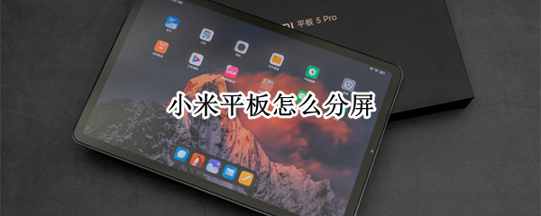 小米平板怎么分屏（小米平板怎么分屏做笔记）