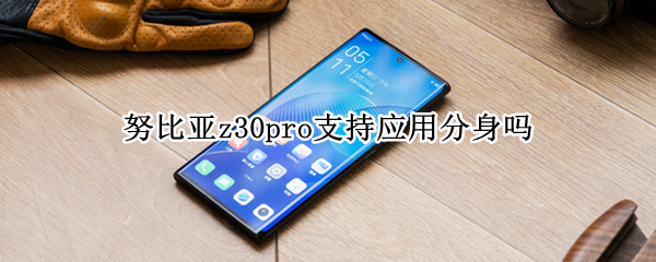 努比亚z30pro支持应用分身吗（努比亚z20可以应用分身吗）