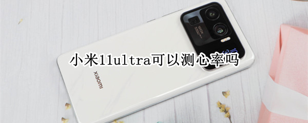 小米11ultra可以测心率吗 小米11能测心率吗