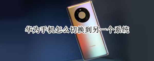 华为手机怎么切换到另一个系统（华为如何切换另一个系统）