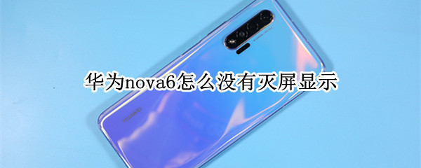 华为nova6怎么没有灭屏显示（华为nova6se为什么没有灭屏显示）