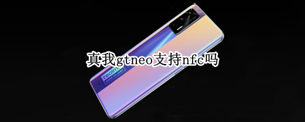 真我gtneo支持nfc吗（真我gt带nfc）