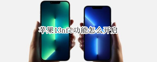 苹果13nfc功能怎么开启 苹果13nfc功能开启用不了怎么回事