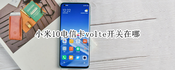 小米10电信卡volte开关在哪（电信卡未注册volte怎么解决）