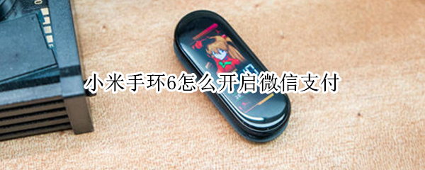 小米手环6怎么开启微信支付（小米手环6怎么开启微信支付）