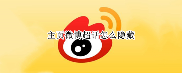 主页微博超话怎么隐藏（主页微博超话怎么隐藏粉丝）