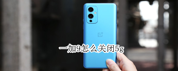 一加9怎么关闭5g 一加9怎么关闭5G