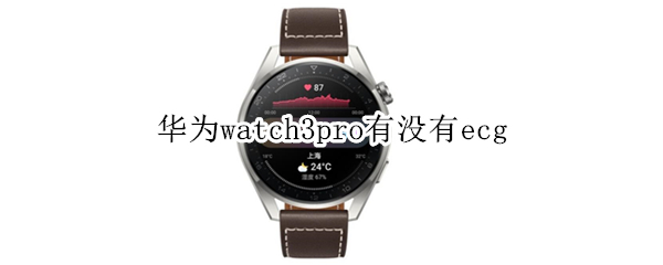 华为watch3pro有没有ecg 华为watch 3与watch3pro