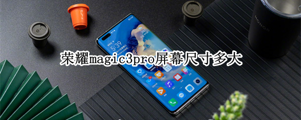 荣耀magic3pro屏幕尺寸多大 荣耀magic3pro屏幕参数