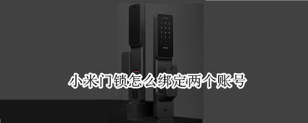 小米门锁怎么绑定两个账号（小米门锁怎么解绑账号）