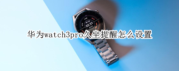 华为watch3pro久坐提醒怎么设置（华为watch2久坐提醒设置）