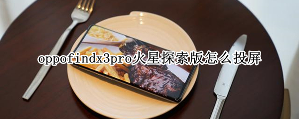 oppofindx3pro火星探索版怎么投屏（OPPOx3火星探索版）