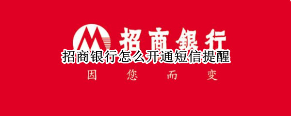 招商银行怎么开通短信提醒（招商银行怎么开通短信提醒功能）