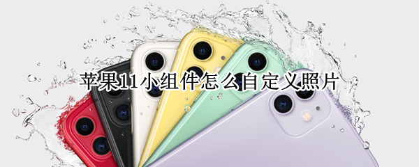 苹果11小组件怎么自定义照片（苹果11小组件怎么自定义照片位置）