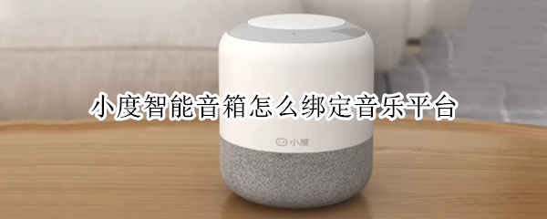 小度智能音箱怎么绑定音乐平台 小度音箱怎么解绑音乐平台