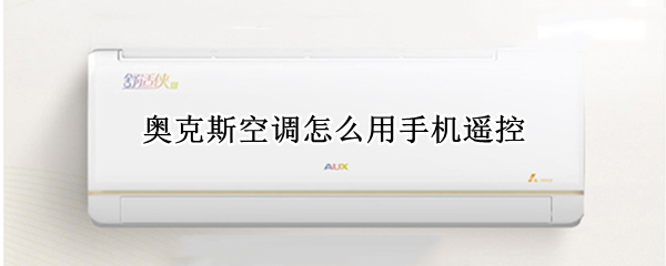 奥克斯空调怎么用手机遥控（奥克斯空调怎么用手机遥控开关）