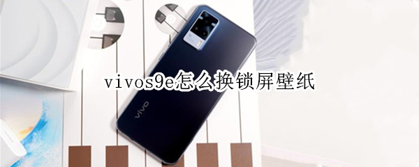 vivos9e怎么换锁屏壁纸（vivos9e怎么换自定义锁屏壁纸）