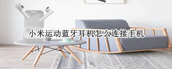 小米运动蓝牙耳机怎么连接手机（小米耳机怎么连接蓝牙）